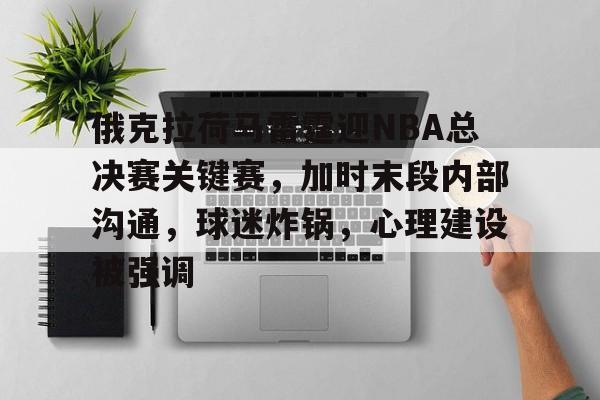 英雄联盟S15赛竞猜-俄克拉荷马雷霆迎NBA总决赛关键赛，加时末段内部沟通，球迷炸锅，心理建设被强调的简单介绍