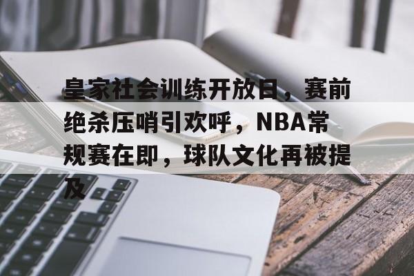 满冠体育官网-皇家社会训练开放日，赛前绝杀压哨引欢呼，NBA常规赛在即，球队文化再被提及的简单介绍